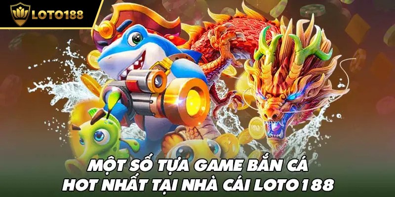 Đa dạng game cho người chơi lựa chọn khi tham gia bắn cá loto188