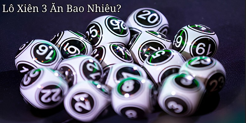 Lô Xiên 3 Ăn Bao Nhiêu? Tỷ Lệ Trả Thưởng Trên Các Nền Tảng